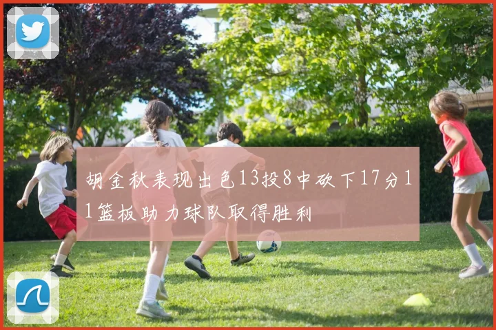 胡金秋表现出色13投8中砍下17分11篮板助力球队取得胜利