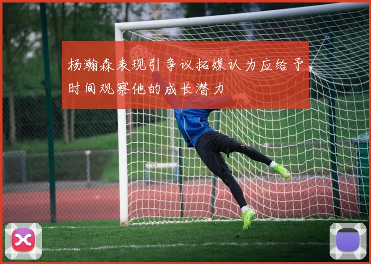 杨瀚森表现引争议拓媒认为应给予时间观察他的成长潜力