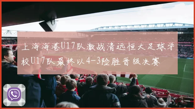 上海海港U17队激战清远恒大足球学校U17队最终以4-3险胜晋级决赛