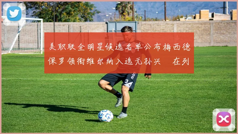 美职联全明星候选名单公布梅西德保罗领衔维尔纳入选无孙兴慜在列