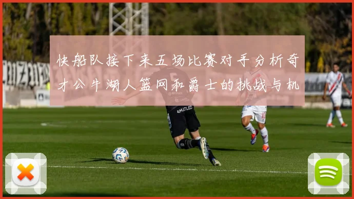 快船队接下来五场比赛对手分析奇才公牛湖人篮网和爵士的挑战与机遇