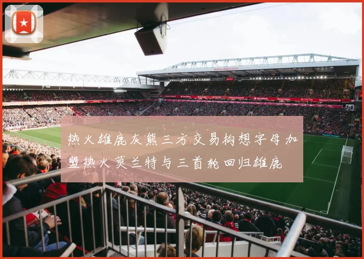 热火雄鹿灰熊三方交易构想字母加盟热火莫兰特与三首轮回归雄鹿