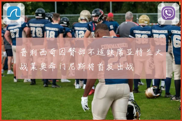 普利西奇因臀部不适缺席亚特兰大战莱奥希门尼斯将首发出战