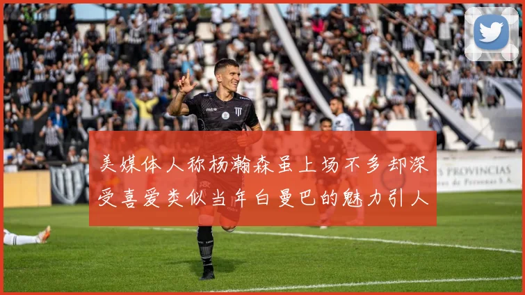 美媒体人称杨瀚森虽上场不多却深受喜爱类似当年白曼巴的魅力引人瞩目