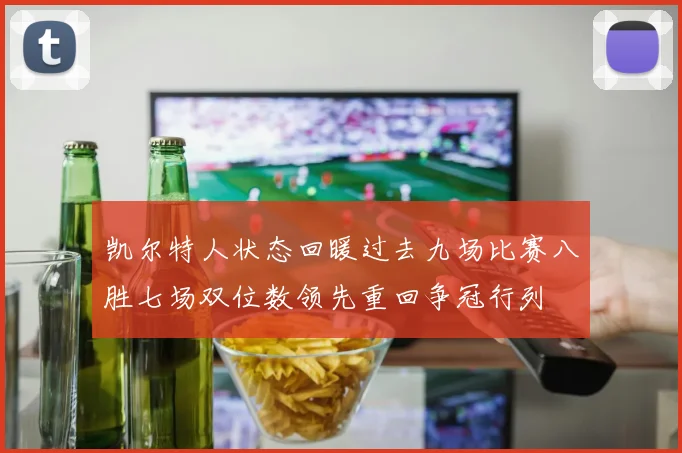 凯尔特人状态回暖过去九场比赛八胜七场双位数领先重回争冠行列